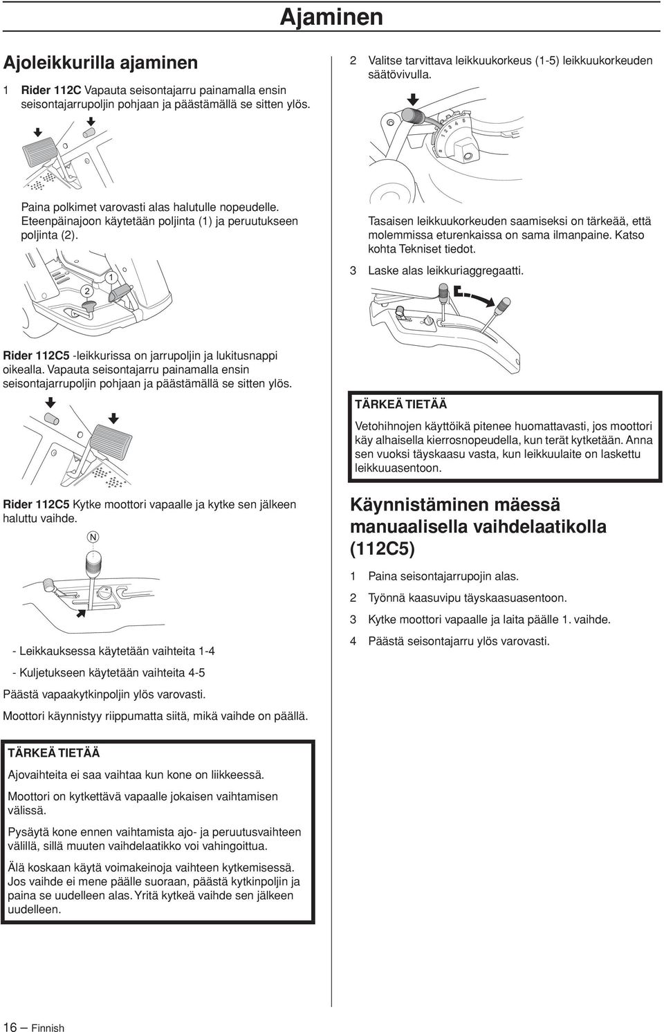 2 1 Tasaisen leikkuukorkeuden saamiseksi on tärkeää, että molemmissa eturenkaissa on sama ilmanpaine. Katso kohta Tekniset tiedot. 3 Laske alas leikkuriaggregaatti.