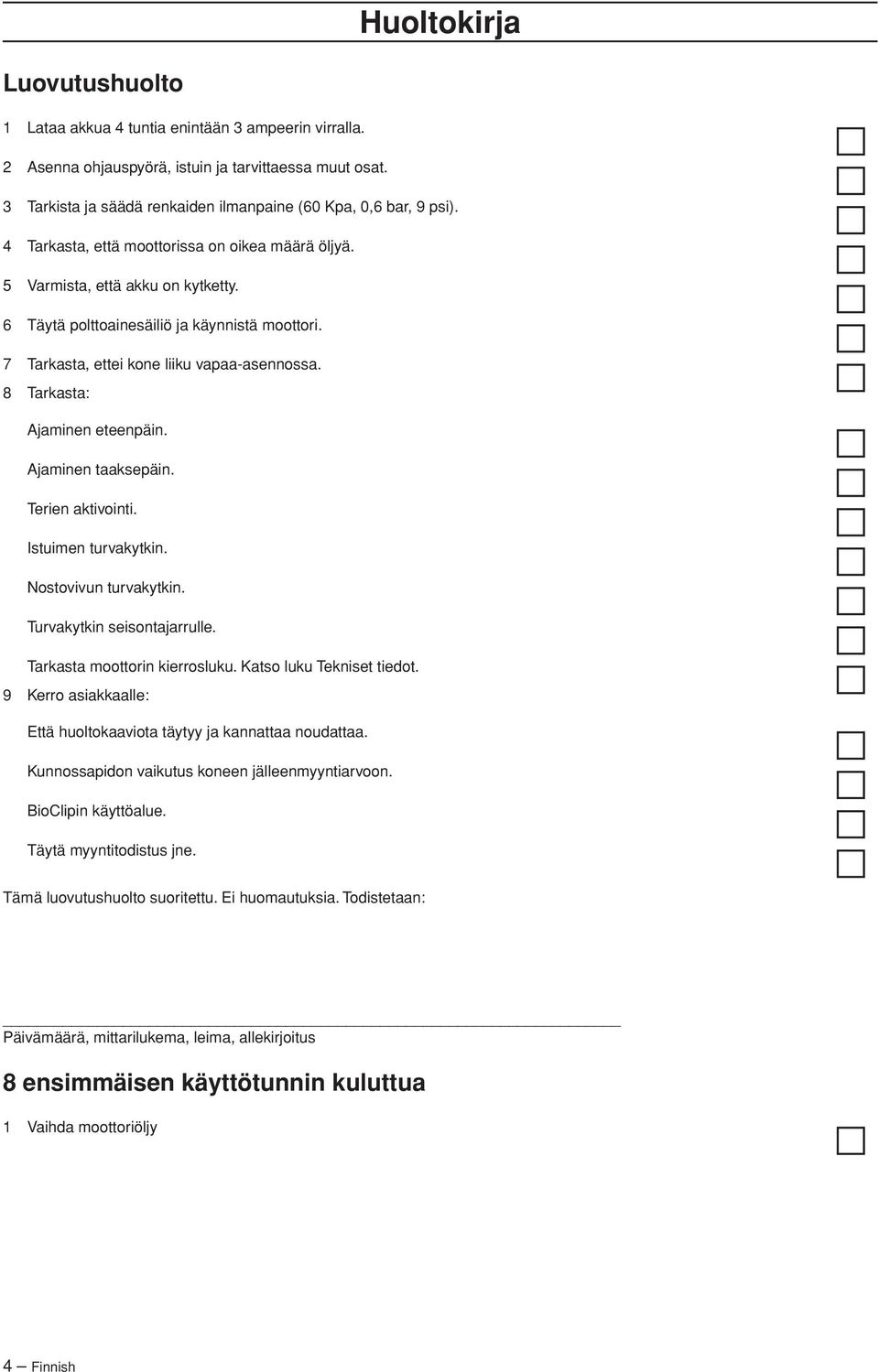 7 Tarkasta, ettei kone liiku vapaa-asennossa. 8 Tarkasta: Ajaminen eteenpäin. Ajaminen taaksepäin. Terien aktivointi. Istuimen turvakytkin. Nostovivun turvakytkin. Turvakytkin seisontajarrulle.