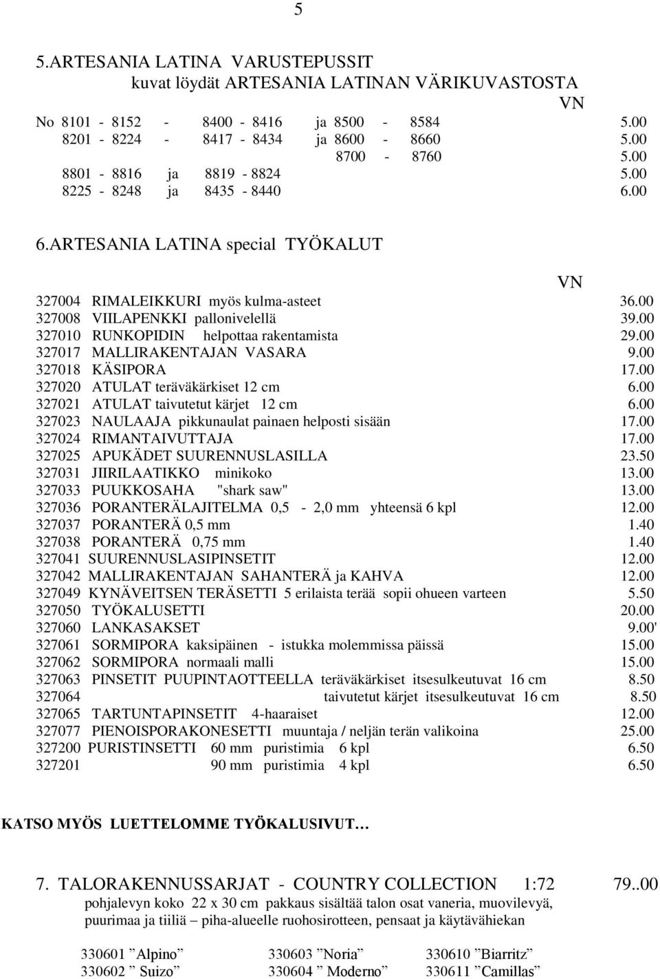 00 327010 RUNKOPIDIN helpottaa rakentamista 29.00 327017 MALLIRAKENTAJAN VASARA 9.00 327018 KÄSIPORA 17.00 327020 ATULAT teräväkärkiset 12 cm 6.00 327021 ATULAT taivutetut kärjet 12 cm 6.