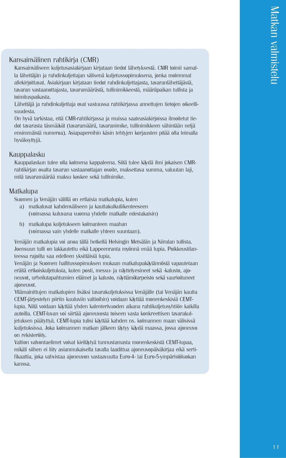 Asiakirjaan kirjataan tiedot rahdinkuljettajasta, tavaranlähettäjästä, tavaran vastaanottajasta, tavaramäärästä, tullinimikkeestä, määräpaikan tullista ja toimituspaikasta.