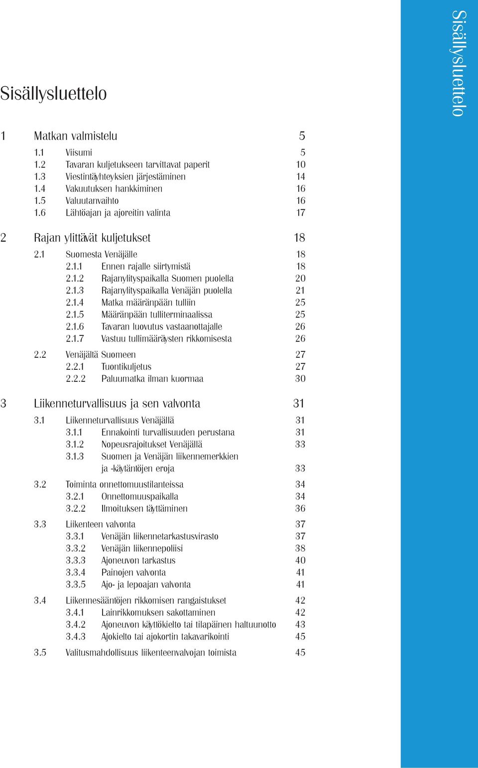 1.3 Rajanylityspaikalla Venäjän puolella 21 2.1.4 Matka määränpään tulliin 25 2.1.5 Määränpään tulliterminaalissa 25 2.1.6 Tavaran luovutus vastaanottajalle 26 2.1.7 Vastuu tullimääräysten rikkomisesta 26 2.