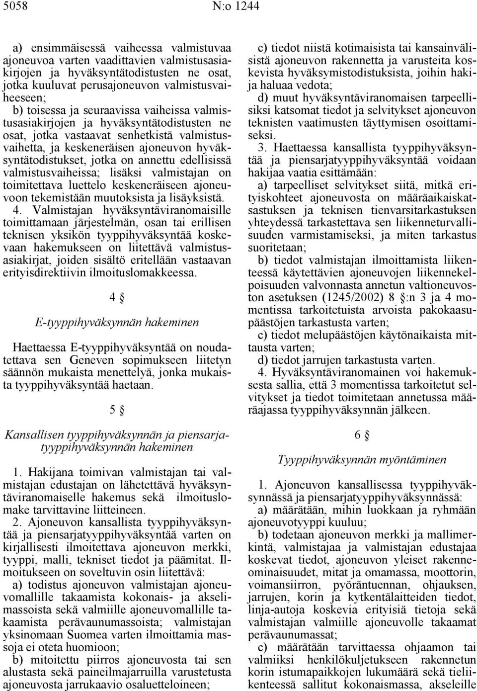 annettu edellisissä valmistusvaiheissa; lisäksi valmistajan on toimitettava luettelo keskeneräiseen ajoneuvoon tekemistään muutoksista ja lisäyksistä. 4.