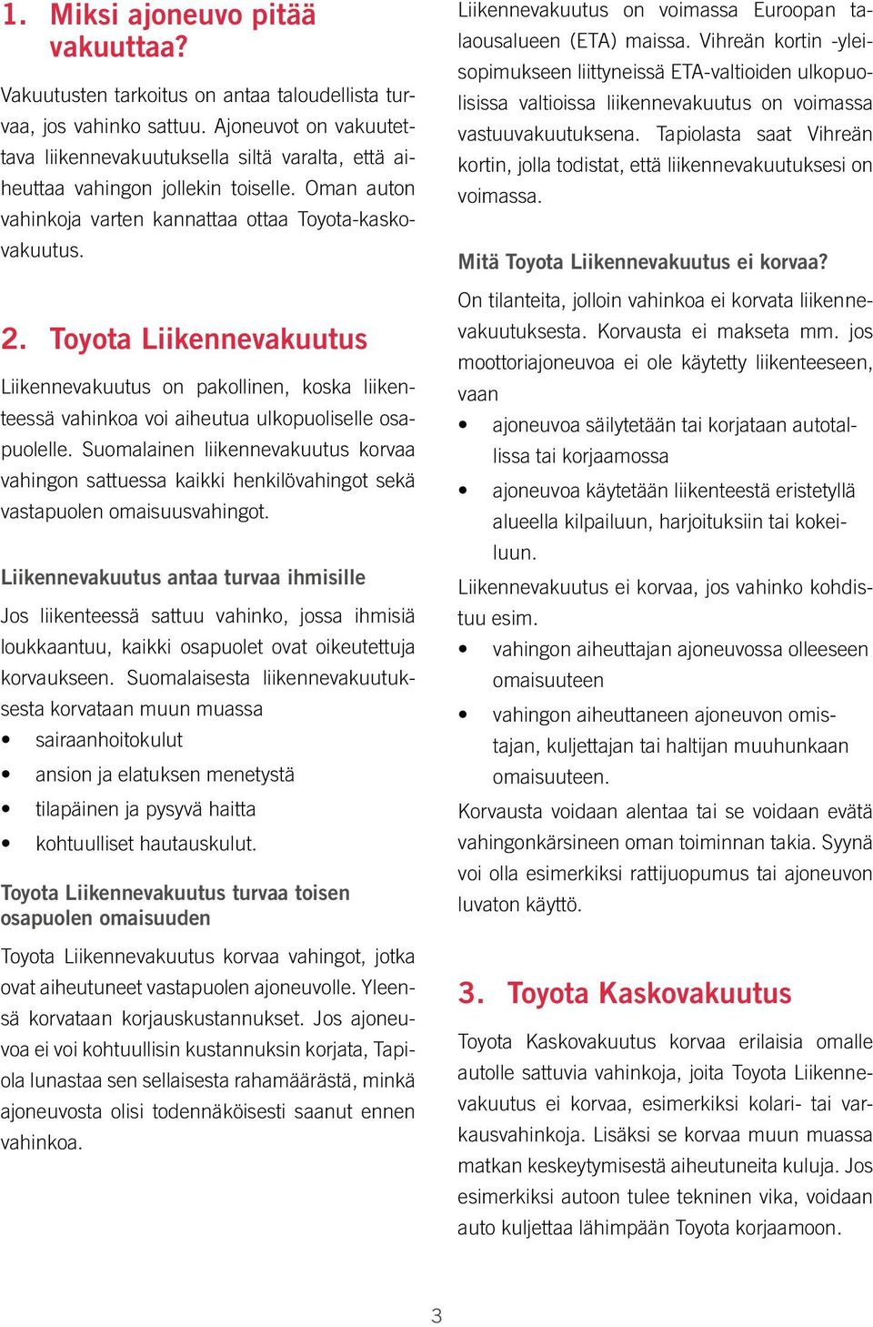 Toyota Liikennevakuutus Liikennevakuutus on pakollinen, koska liikenteessä vahinkoa voi aiheutua ulkopuoliselle osapuolelle.