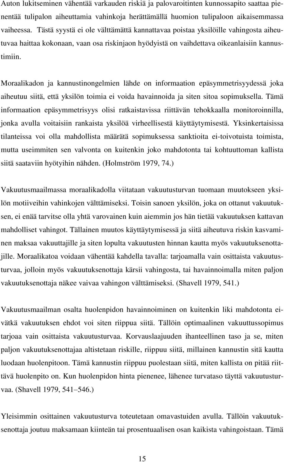 Moraalikadon ja kannustinongelmien lähde on informaation epäsymmetrisyydessä joka aiheutuu siitä, että yksilön toimia ei voida havainnoida ja siten sitoa sopimuksella.