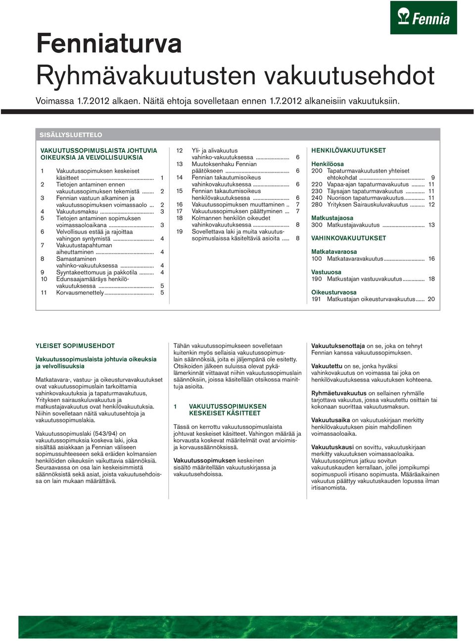 .. 2 3 Fennian vastuun alkaminen ja vakuutussopimuksen voimassaolo... 2 4 Vakuutusmaksu... 3 5 Tietojen antaminen sopimuksen voimassaoloaikana... 3 6 Velvollisuus estää ja rajoittaa vahingon syntymistä.