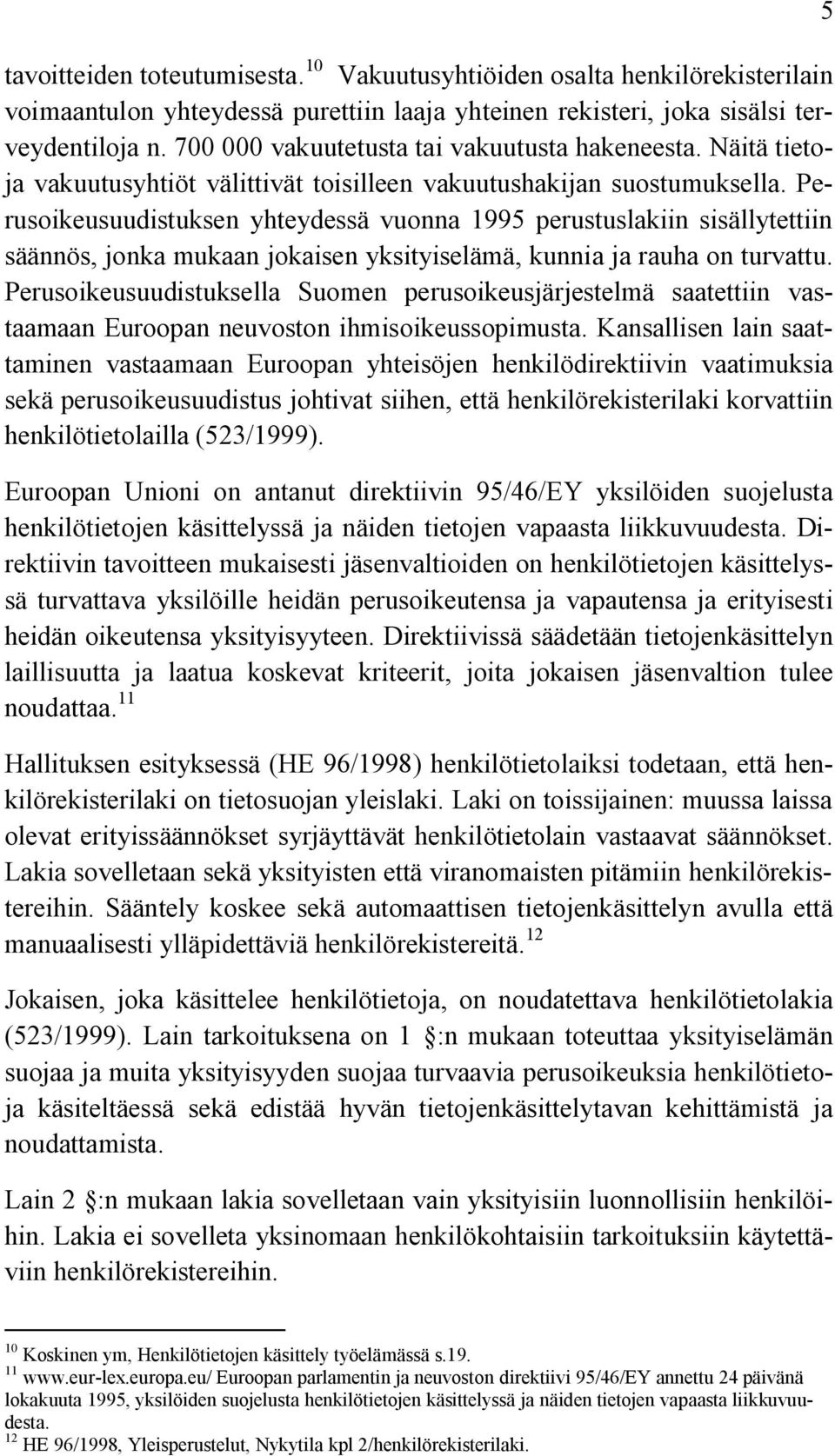 Perusoikeusuudistuksen yhteydessä vuonna 1995 perustuslakiin sisällytettiin säännös, jonka mukaan jokaisen yksityiselämä, kunnia ja rauha on turvattu.