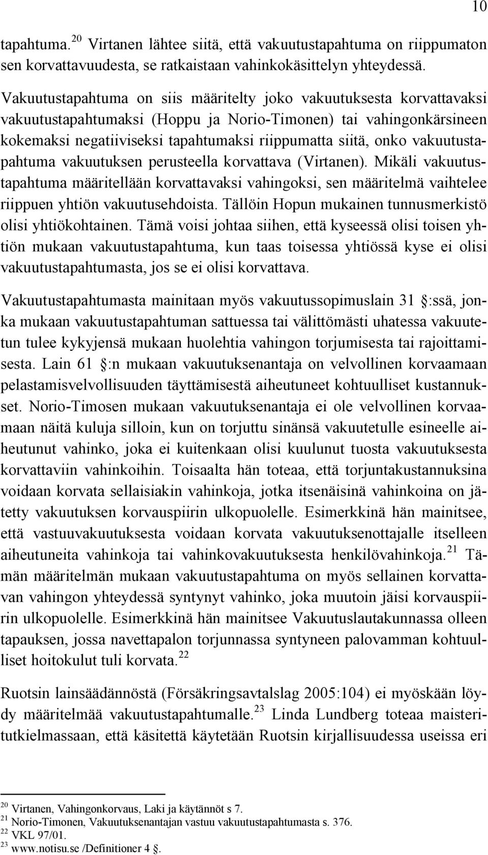 vakuutustapahtuma vakuutuksen perusteella korvattava (Virtanen). Mikäli vakuutustapahtuma määritellään korvattavaksi vahingoksi, sen määritelmä vaihtelee riippuen yhtiön vakuutusehdoista.