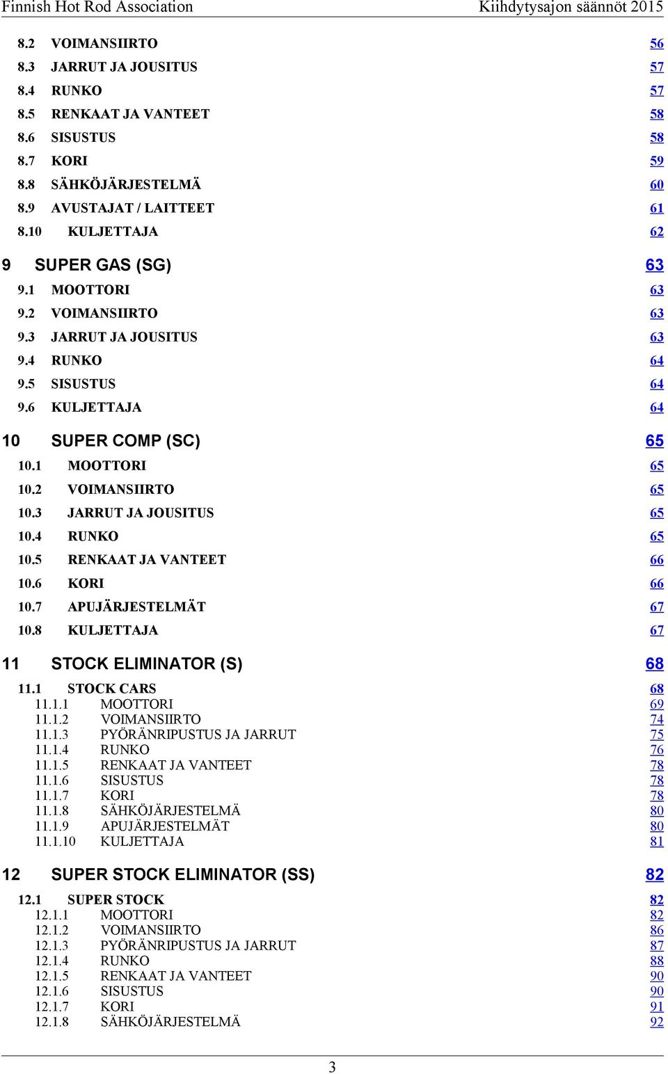 2 VOIMANSIIRTO 65 10.3 JARRUT JA JOUSITUS 65 10.4 RUNKO 65 10.5 RENKAAT JA VANTEET 66 10.6 KORI 66 10.7 APUJÄRJESTELMÄT 67 10.8 KULJETTAJA 67 11 STOCK ELIMINATOR (S) 68 11.1 STOCK CARS 11.1.1 MOOTTORI 11.