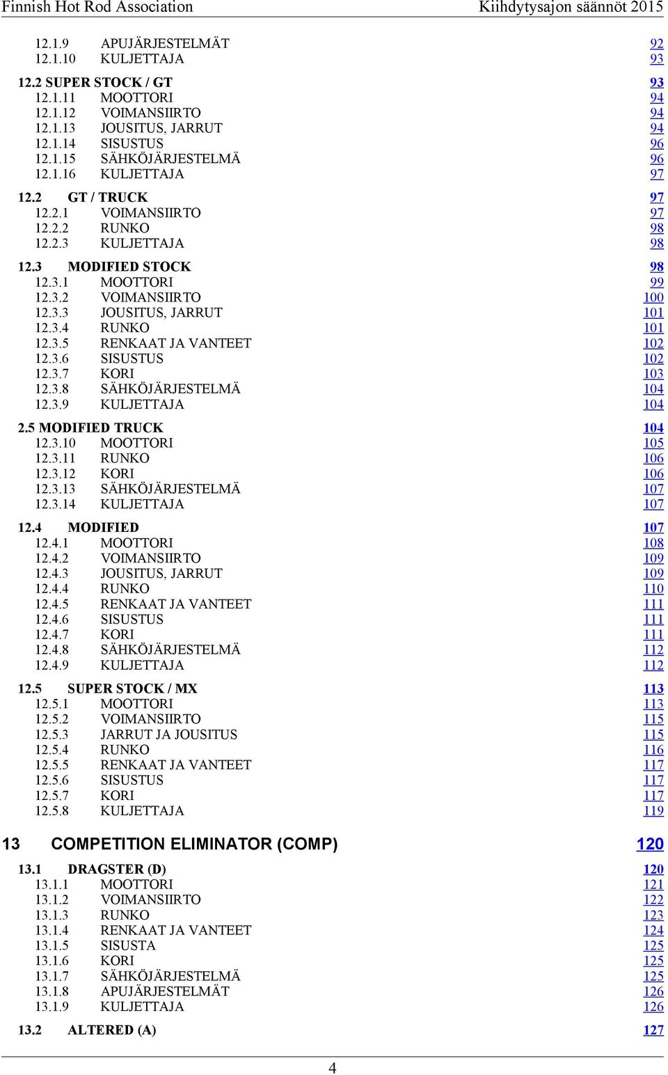 3.7 KORI 12.3.8 SÄHKÖJÄRJESTELMÄ 12.3.9 KULJETTAJA 98 99 100 101 101 102 102 103 104 104 2.5 MODIFIED TRUCK 12.3.10 MOOTTORI 12.3.11 RUNKO 12.3.12 KORI 12.3.13 SÄHKÖJÄRJESTELMÄ 12.3.14 KULJETTAJA 104 105 106 106 107 107 12.