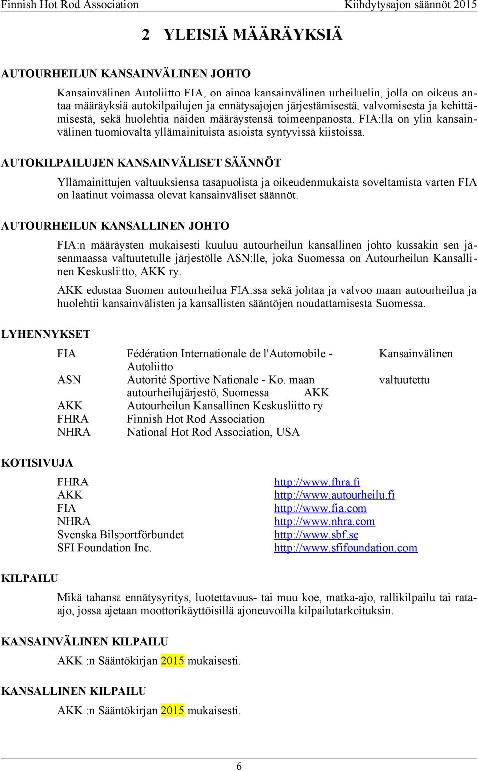 AUTOKILPAILUJEN KANSAINVÄLISET SÄÄNNÖT Yllämainittujen valtuuksiensa tasapuolista ja oikeudenmukaista soveltamista varten FIA on laatinut voimassa olevat kansainväliset säännöt.