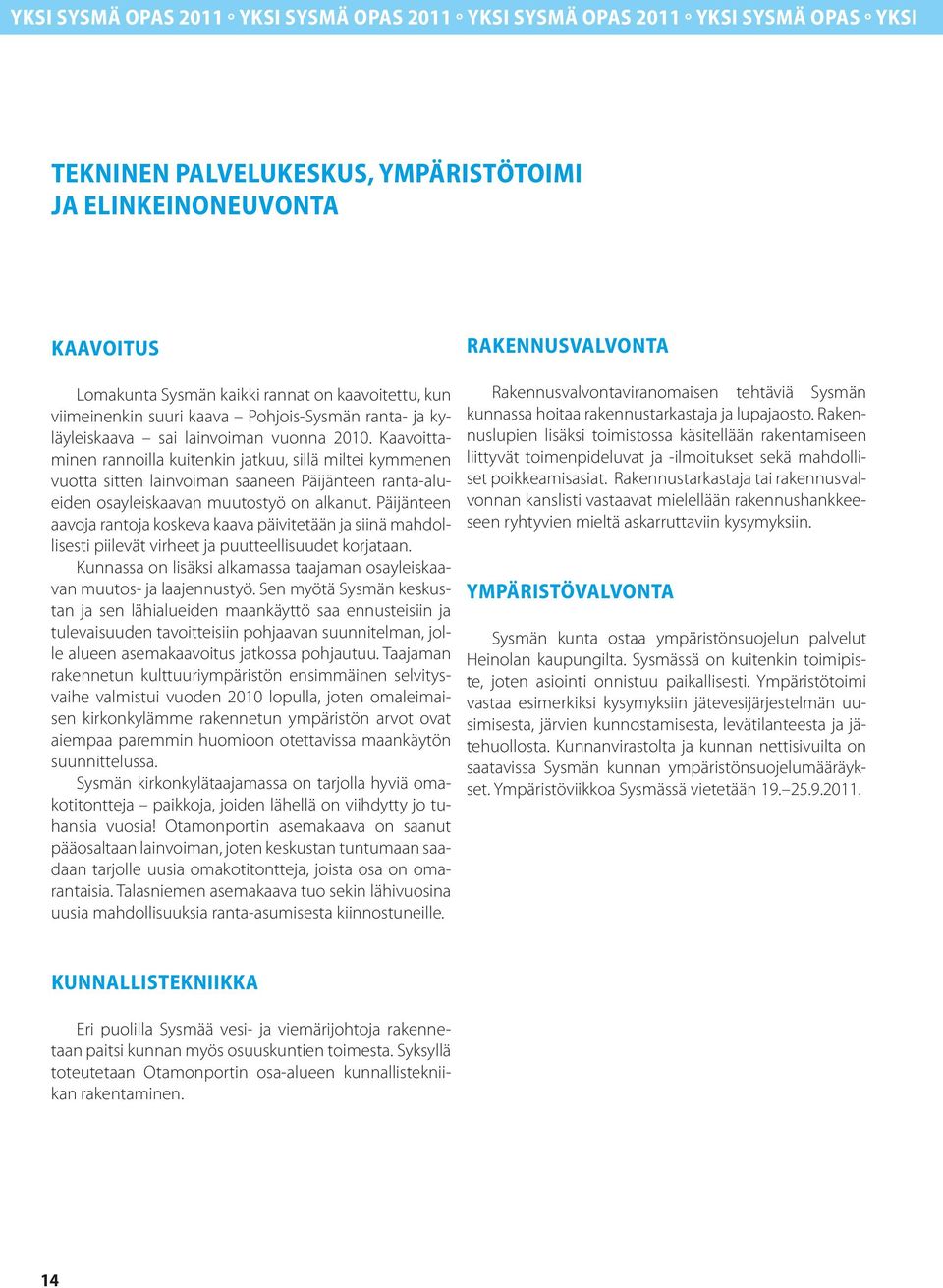 Kaavoittaminen rannoilla kuitenkin jatkuu, sillä miltei kymmenen vuotta sitten lainvoiman saaneen Päijänteen ranta-alueiden osayleiskaavan muutostyö on alkanut.