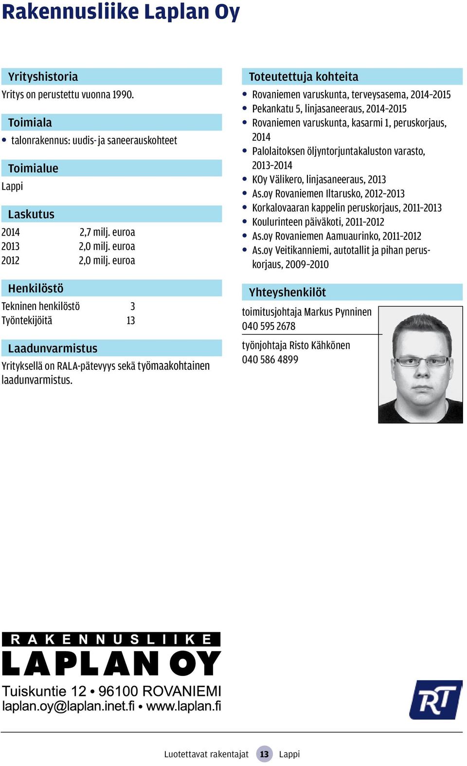 Rovaniemen varuskunta, terveysasema, 2014 2015 Pekankatu 5, linjasaneeraus, 2014 2015 Rovaniemen varuskunta, kasarmi 1, peruskorjaus, 2014 Palolaitoksen öljyntorjuntakaluston varasto, 2013 2014 KOy