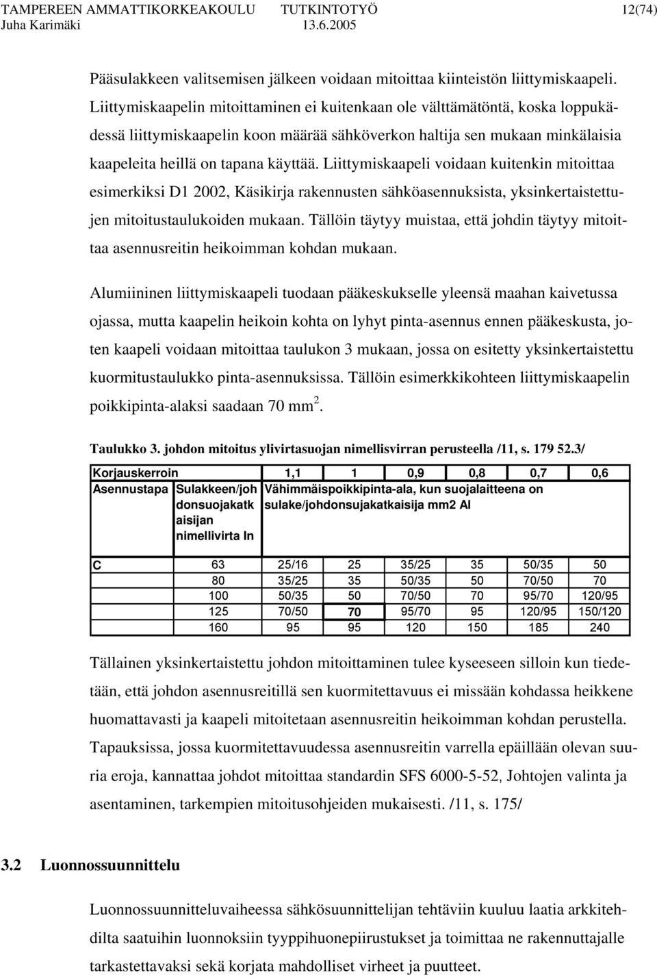 Liittymiskaapeli voidaan kuitenkin mitoittaa esimerkiksi D1 2002, Käsikirja rakennusten sähköasennuksista, yksinkertaistettujen mitoitustaulukoiden mukaan.