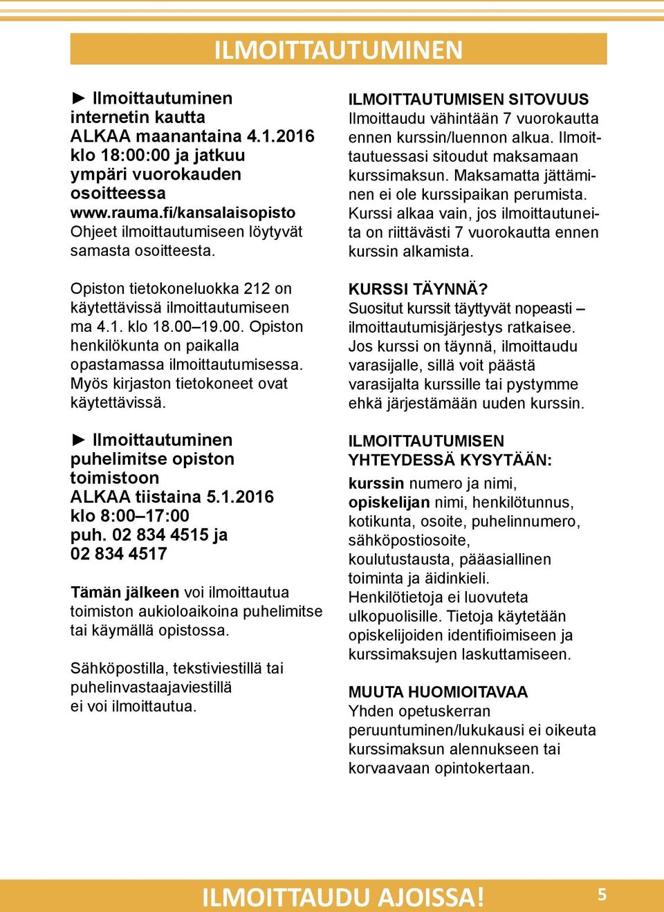 19.00. Opiston henkilökunta on paikalla opastamassa ilmoittautumisessa. Myös kirjaston tietokoneet ovat käytettävissä. Ilmoittautuminen puhelimitse opiston toimistoon ALKAA tiistaina 5.1.2016 klo 8:00 17:00 puh.