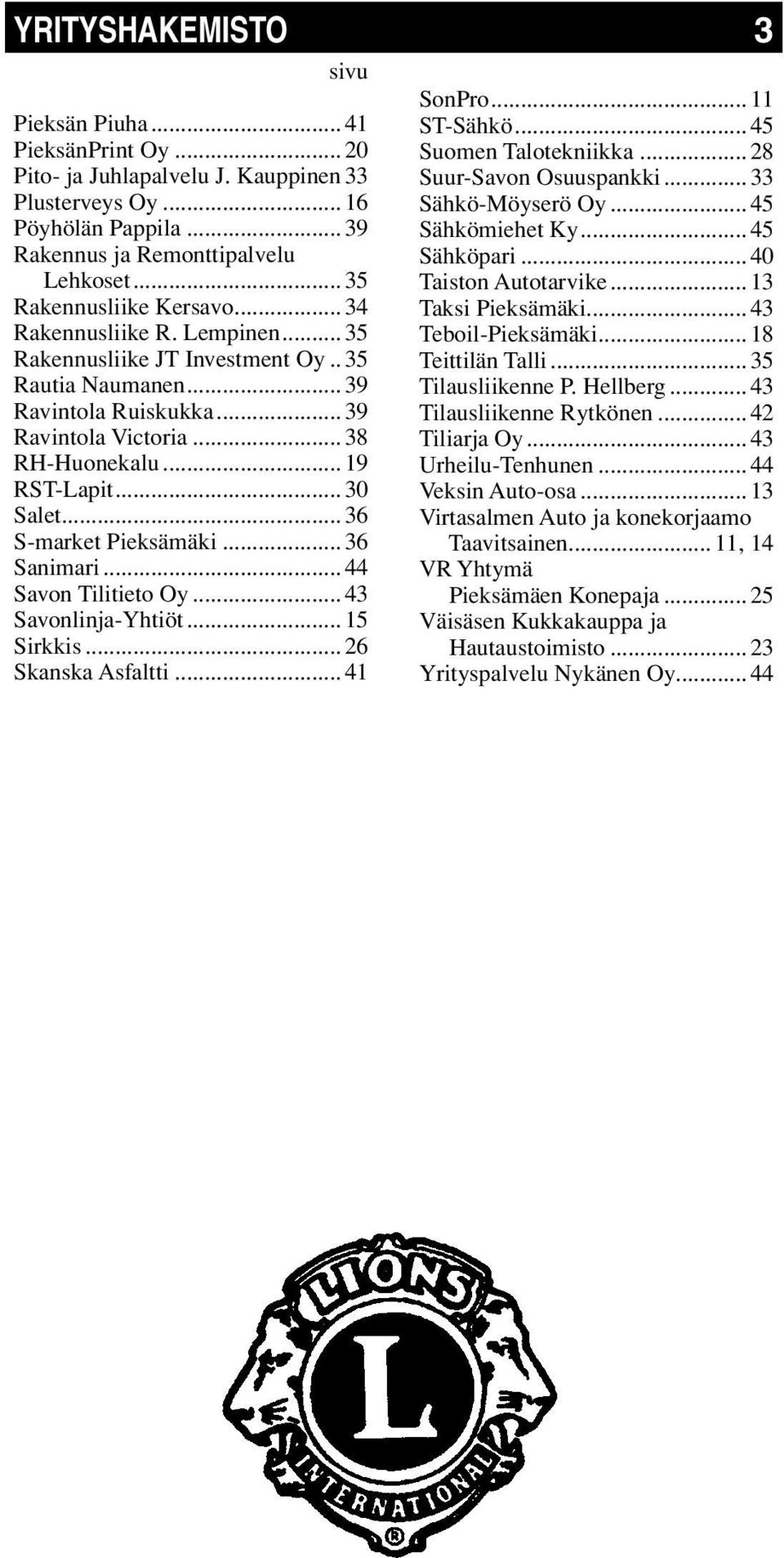 .. 19 RST-Lapit... 30 Salet... 36 S-market Pieksämäki... 36 Sanimari... 44 Savon Tilitieto Oy... 43 Savonlinja-Yhtiöt... 15 Sirkkis... 26 Skanska Asfaltti... 41 SonPro... 11 ST-Sähkö.