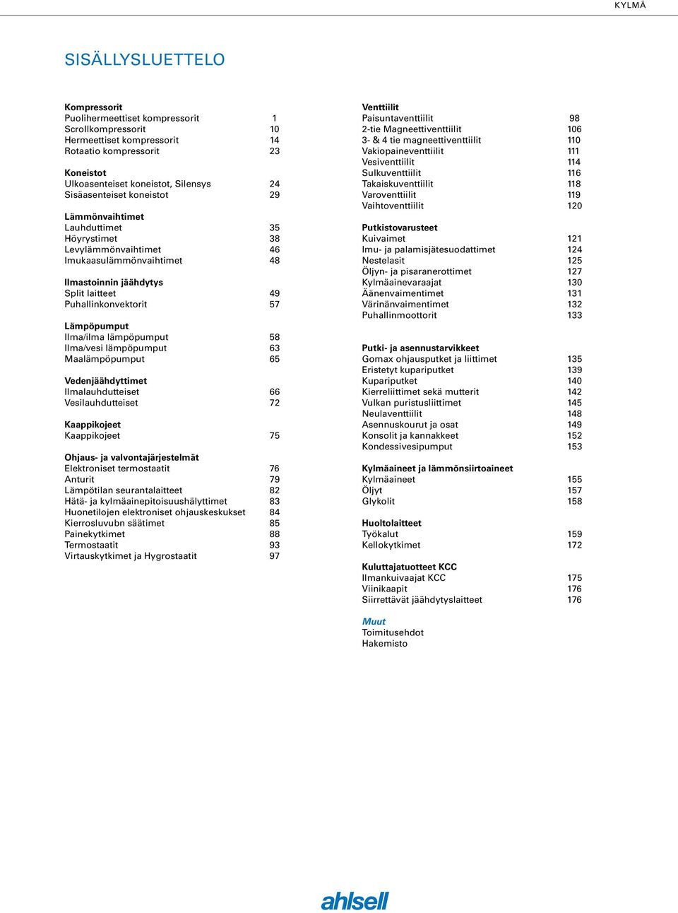 Lämpöpumput Ilma/ilma lämpöpumput 58 Ilma/vesi lämpöpumput 63 Maalämpöpumput 65 Vedenjäähdyttimet Ilmalauhdutteiset 66 Vesilauhdutteiset 72 Kaappikojeet Kaappikojeet 75 Ohjaus- ja