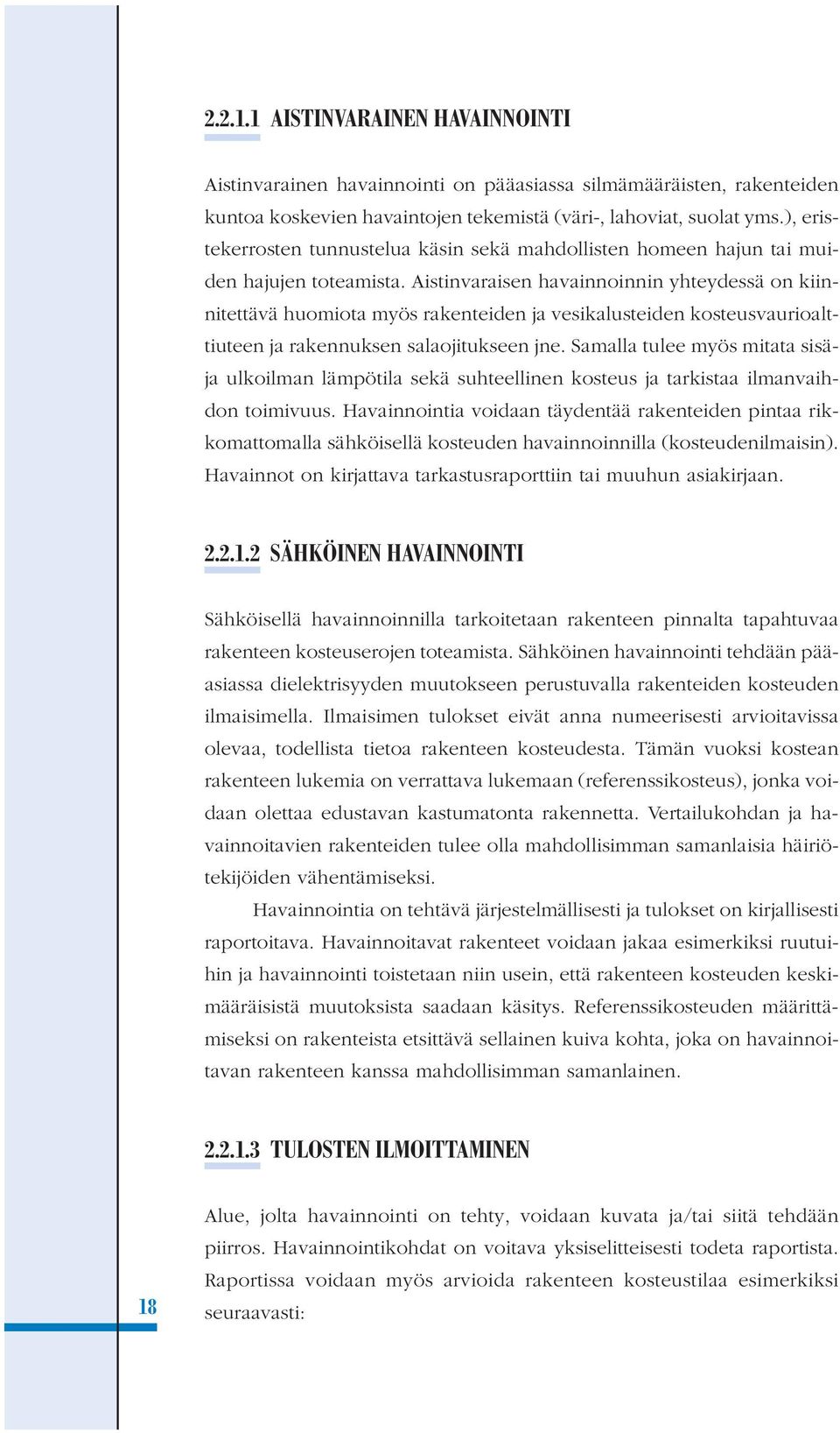 Aistinvaraisen havainnoinnin yhteydessä on kiinnitettävä huomiota myös rakenteiden ja vesikalusteiden kosteusvaurioalttiuteen ja rakennuksen salaojitukseen jne.