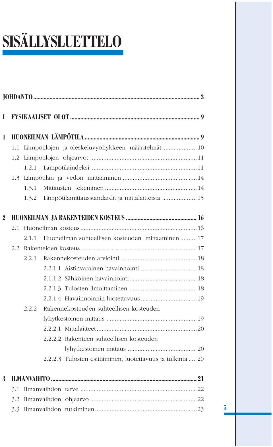 1 Huoneilman kosteus...16 2.1.1 Huoneilman suhteellisen kosteuden mittaaminen...17 2.2 Rakenteiden kosteus...17 2.2.1 Rakennekosteuden arviointi...18 2.2.1.1 Aistinvarainen havainnointi...18 2.1.1.2 Sähköinen havainnointi.