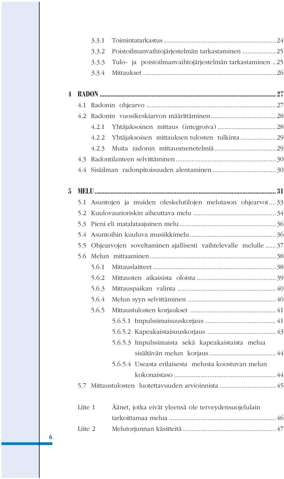 ..29 4.3 Radontilanteen selvittäminen...30 4.4 Sisäilman radonpitoisuuden alentaminen...30 5 MELU... 31 5.1 Asuntojen ja muiden oleskelutilojen melutason ohjearvot...33 5.