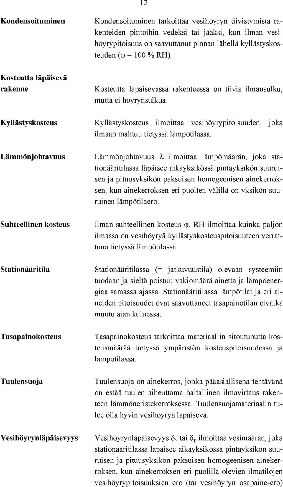 Kyllästyskosteus Kyllästyskosteus ilmoittaa vesihöyrypitoisuuden, joka ilmaan mahtuu tietyssä lämpötilassa.