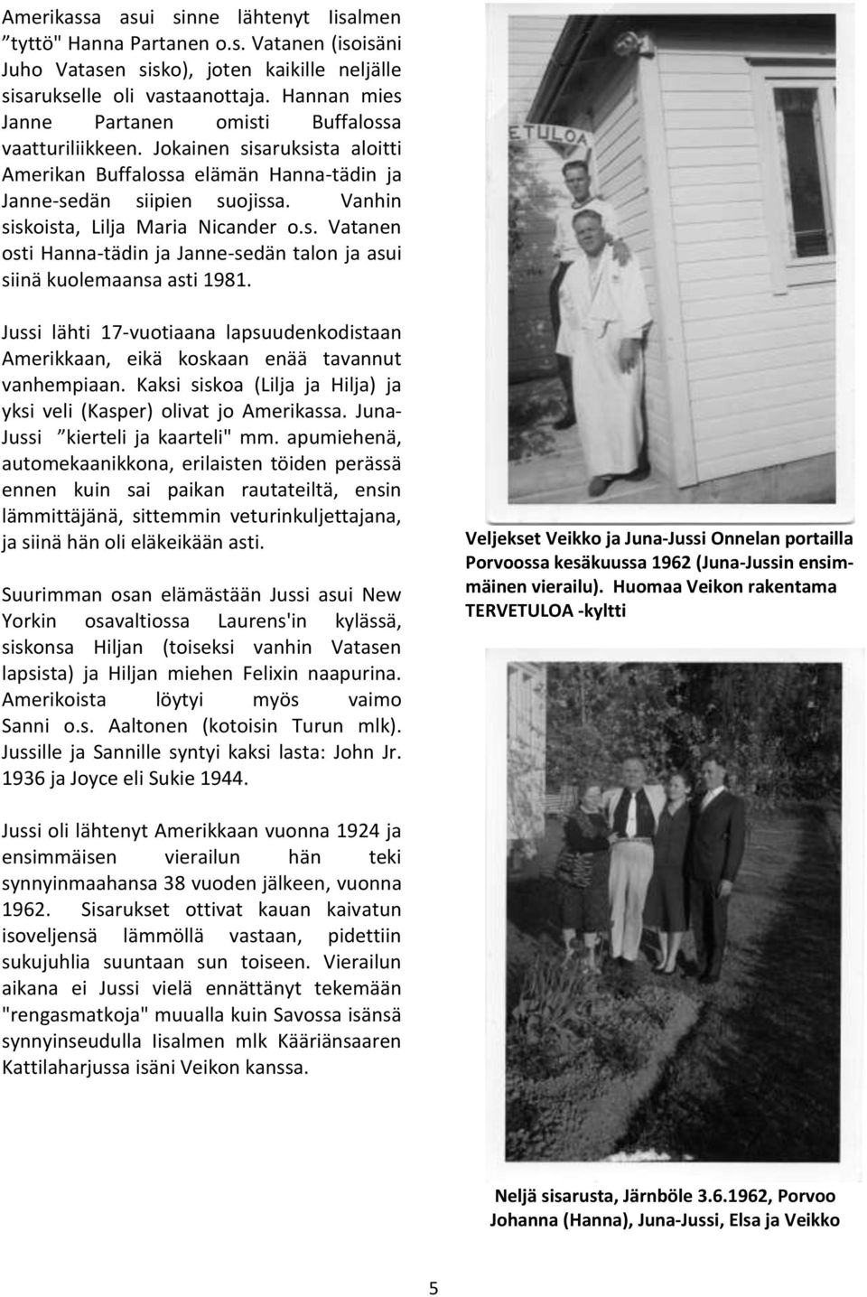Vanhin siskoista, Lilja Maria Nicander o.s. Vatanen osti Hanna-tädin ja Janne-sedän talon ja asui siinä kuolemaansa asti 1981.
