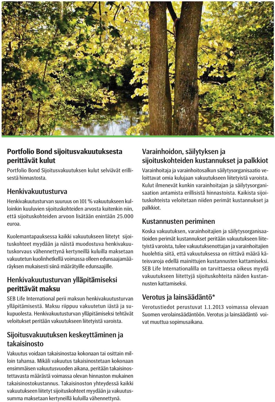 Kuolemantapauksessa kaikki vakuutukseen liitetyt sijoituskohteet myydään ja näistä muodostuva henkivakuutuskorvaus vähennettynä kertyneillä kuluilla maksetaan vakuutetun kuolinhetkellä voimassa