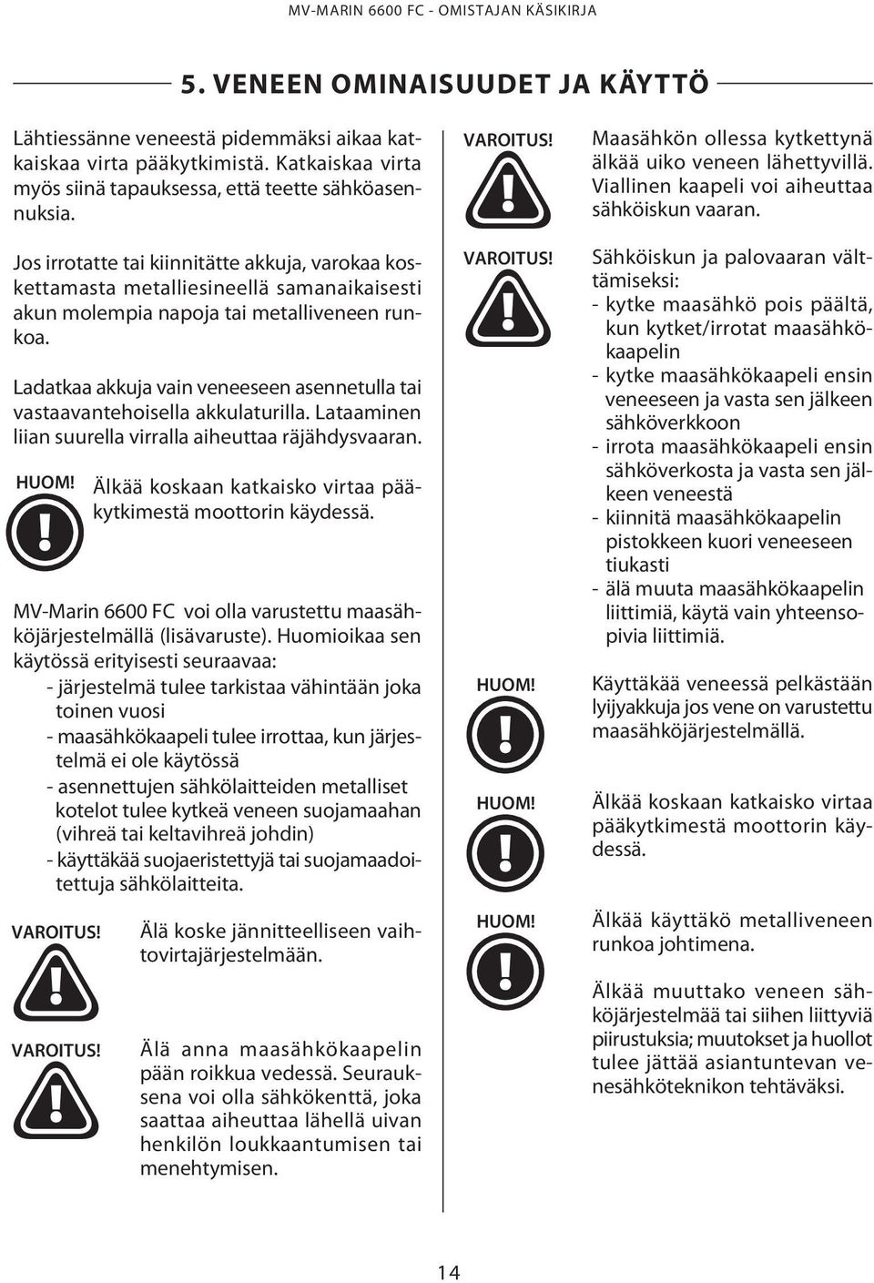 Jos irrotatte tai kiinnitätte akkuja, varokaa koskettamasta metalliesineellä samanaikaisesti akun molempia napoja tai metalliveneen runkoa.