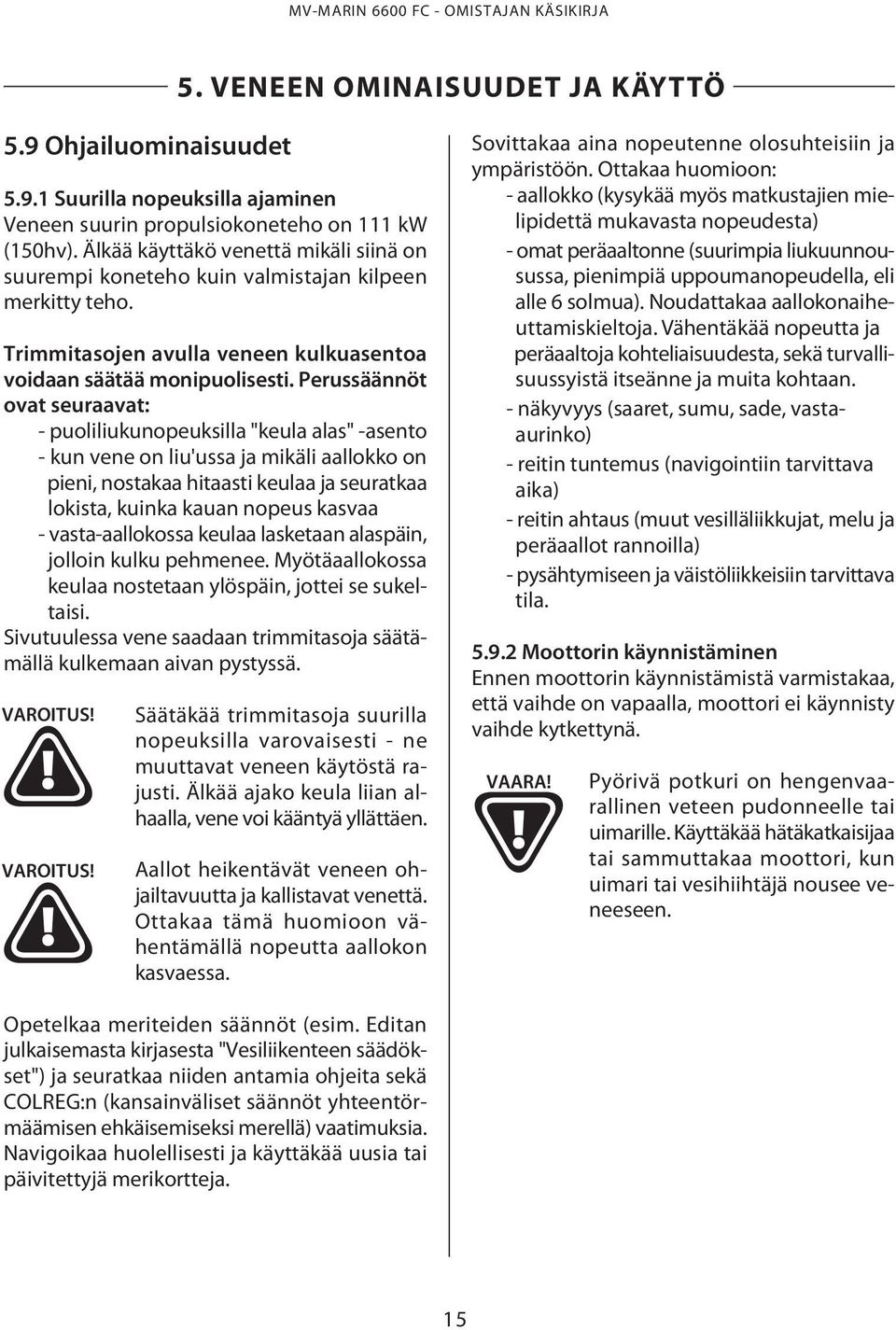 Perussäännöt ovat seuraavat: - puoliliukunopeuksilla "keula alas" -asento - kun vene on liu'ussa ja mikäli aallokko on pieni, nostakaa hitaasti keulaa ja seuratkaa lokista, kuinka kauan nopeus kasvaa