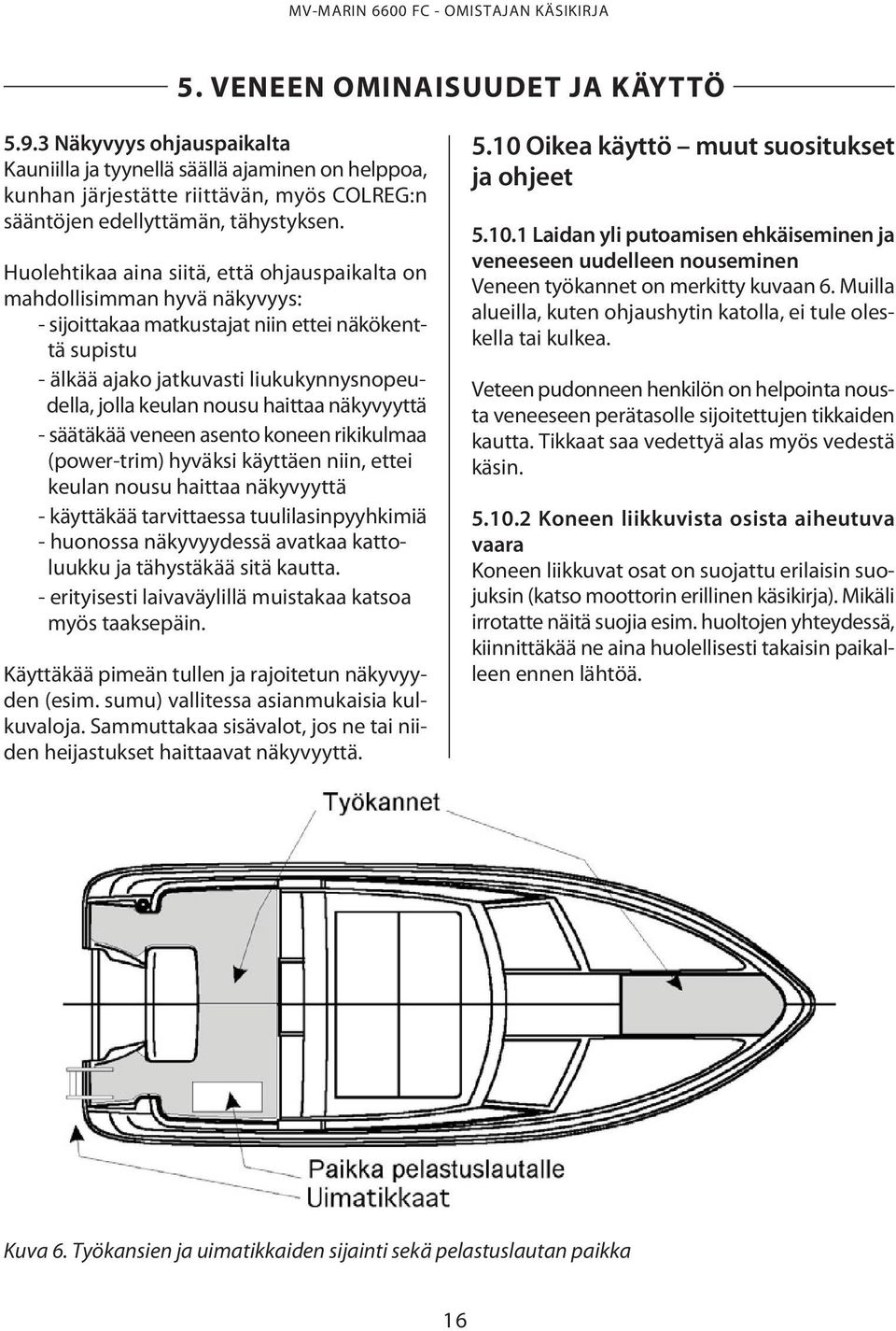 Huolehtikaa aina siitä, että ohjauspaikalta on mahdollisimman hyvä näkyvyys: - sijoittakaa matkustajat niin ettei näkökenttä supistu - älkää ajako jatkuvasti liukukynnysnopeudella, jolla keulan nousu