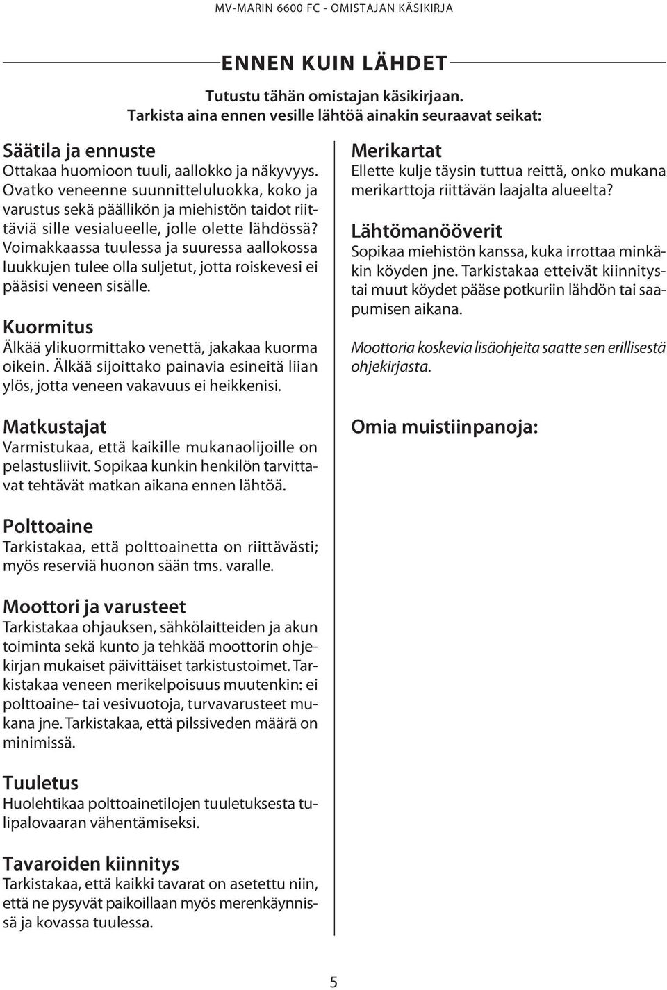 Voimakkaassa tuulessa ja suuressa aallokossa luukkujen tulee olla suljetut, jotta roiskevesi ei pääsisi veneen sisälle. Kuormitus Älkää ylikuormittako venettä, jakakaa kuorma oikein.