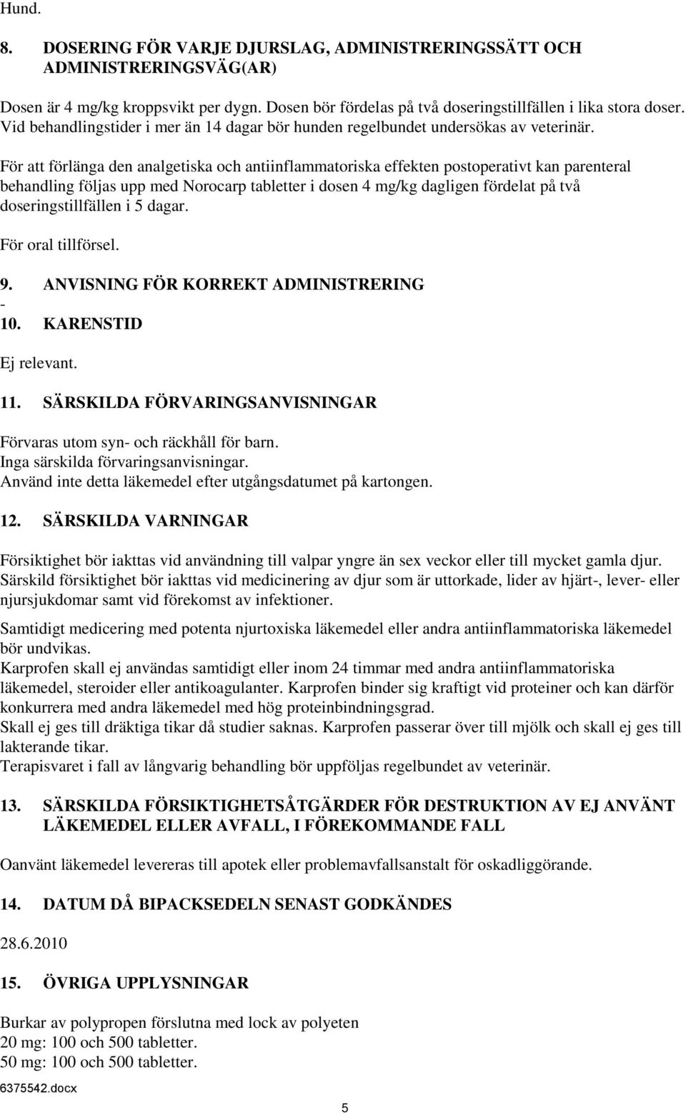 För att förlänga den analgetiska och antiinflammatoriska effekten postoperativt kan parenteral behandling följas upp med Norocarp tabletter i dosen 4 mg/kg dagligen fördelat på två