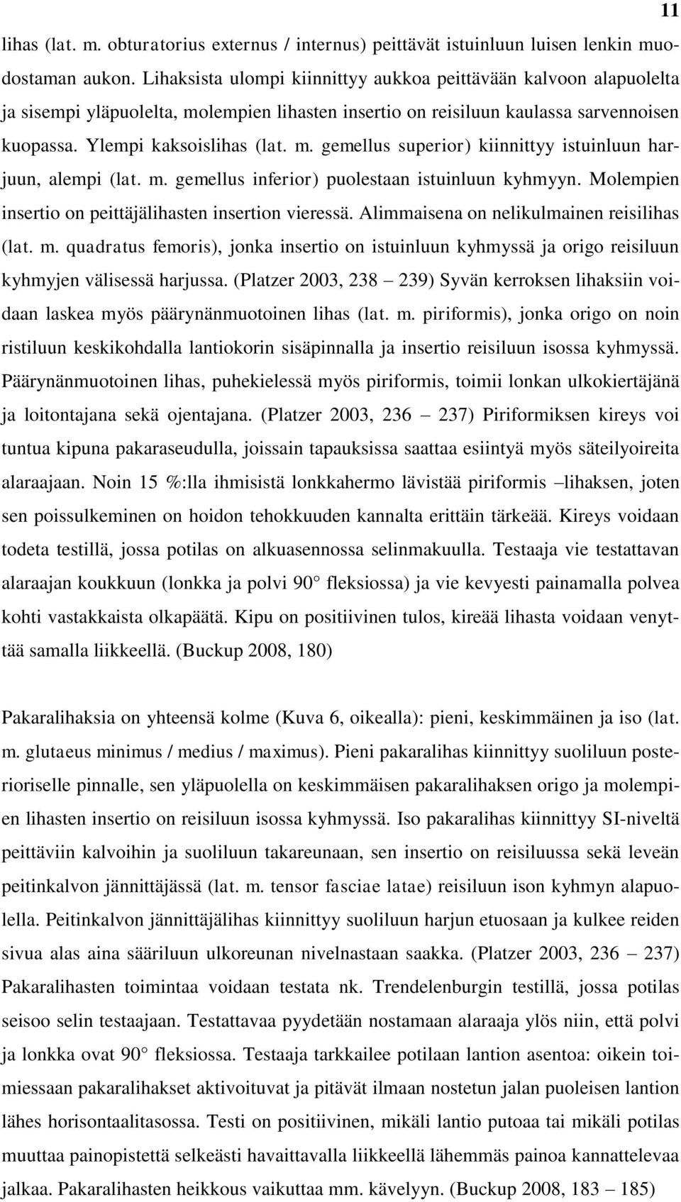 m. gemellus inferior) puolestaan istuinluun kyhmyyn. Molempien insertio on peittäjälihasten insertion vieressä. Alimmaisena on nelikulmainen reisilihas (lat. m.