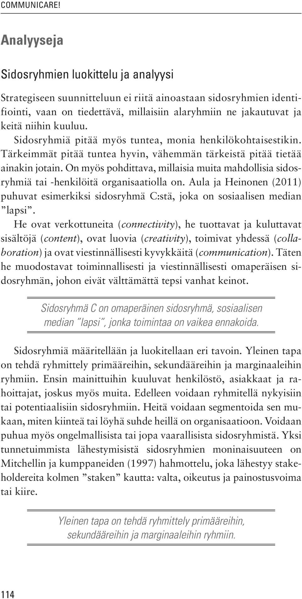 kuuluu. Sidosryhmiä pitää myös tuntea, monia henkilökohtaisestikin. Tärkeimmät pitää tuntea hyvin, vähemmän tärkeistä pitää tietää ainakin jotain.