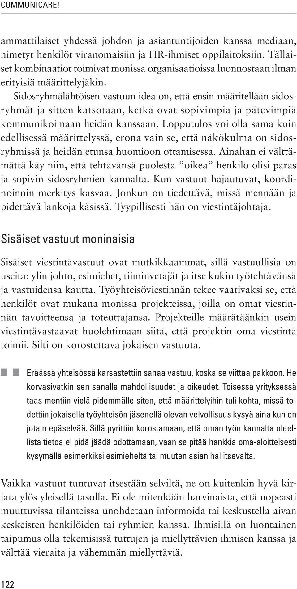 Sidosryhmälähtöisen vastuun idea on, että ensin määritellään sidosryhmät ja sitten katsotaan, ketkä ovat sopivimpia ja pätevimpiä kommunikoimaan heidän kanssaan.