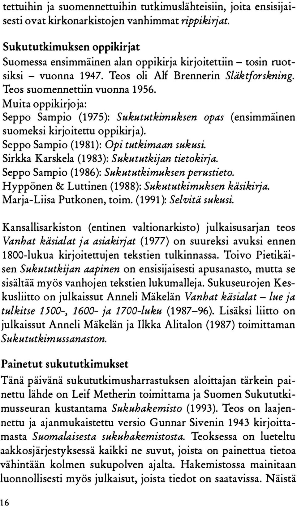 Muita oppikirjoja: Seppo Sampio (1975): Sukututkimuksen opas (ensimmäinen suomeksi kirjoitettu oppikirja). Seppo Sampio (1981): Opi tutkimaan sukusi. Sirkka Karskela (1983): Sukututkijan tietokirja.