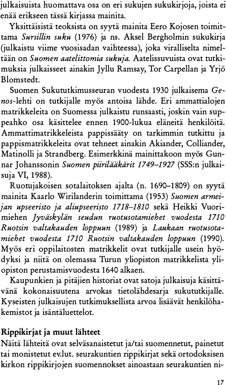 Aatelissuvuista ovat tutkimuksia julkaisseet ainakin Jyllu Ramsay, Tor Carpellan ja Yrjö Blomstedt. Suomen Sukututkimusseuran vuodesta 1930 julkaisema Genos-lehti on tutkijalle myös antoisa lähde.