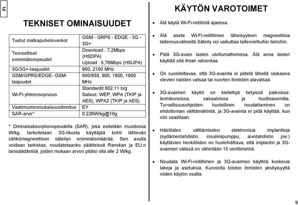 : 7,2Mbps (HSDPA) Upload : 5,76Mbps (HSUPA) 900, 2100 MHz 800/850, 900, 1800, 1900 MHz Standardit 802.11 b/g Salaus: WEP, WPA (TKIP ja AES), WPA2 (TKIP ja AES) EY 0.