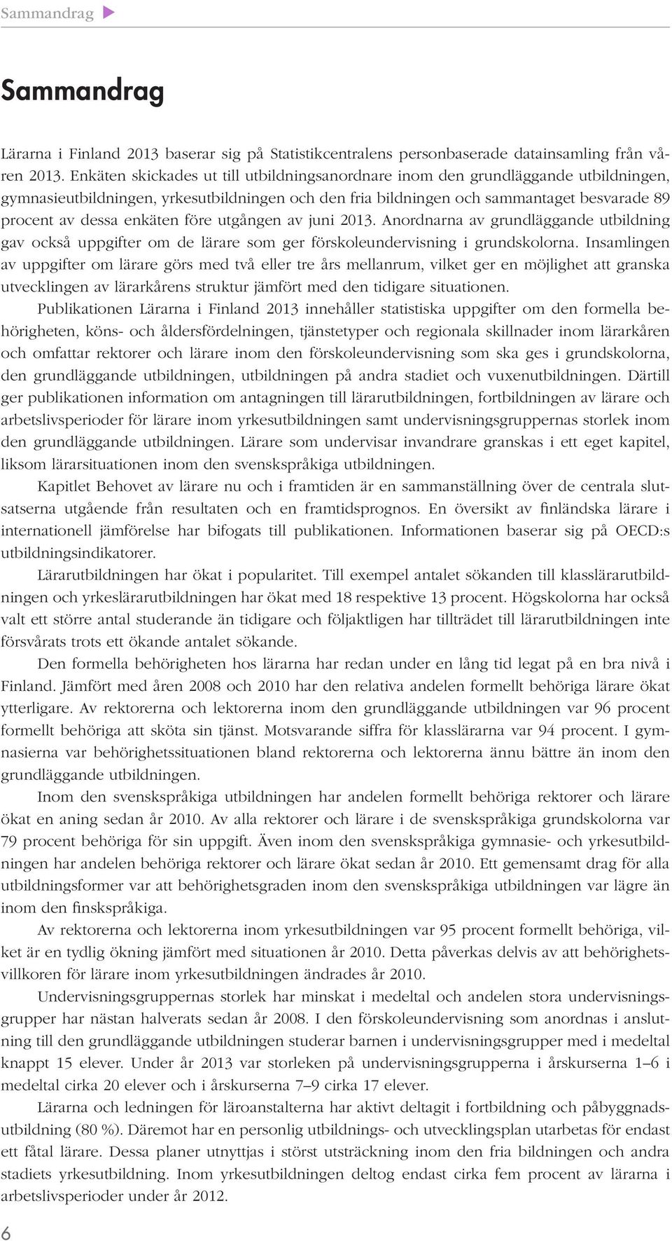 enkäten före utgången av juni 2013. Anordnarna av grundläggande utbildning gav också uppgifter om de lärare som ger förskoleundervisning i grundskolorna.