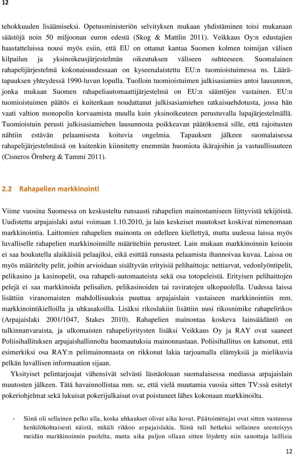 Suomalainen rahapelijärjestelmä kokonaisuudessaan on kyseenalaistettu EU:n tuomioistuimessa ns. Läärätapauksen yhteydessä 1990-luvun lopulla.