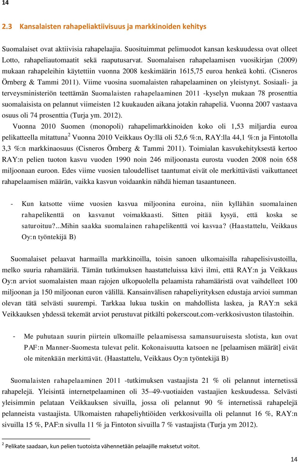 Suomalaisen rahapelaamisen vuosikirjan (2009) mukaan rahapeleihin käytettiin vuonna 2008 keskimäärin 1615,75 euroa henkeä kohti. (Cisneros Örnberg & Tammi 2011).