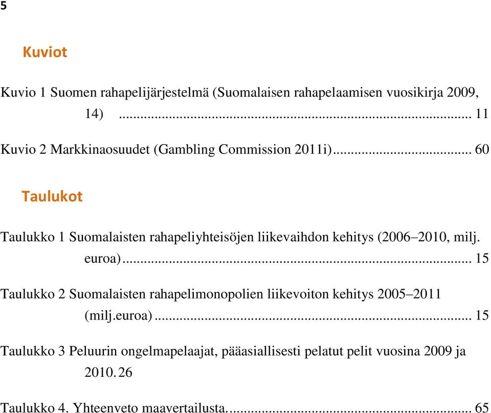 .. 60 Taulukot Taulukko 1 Suomalaisten rahapeliyhteisöjen liikevaihdon kehitys (2006 2010, milj. euroa).