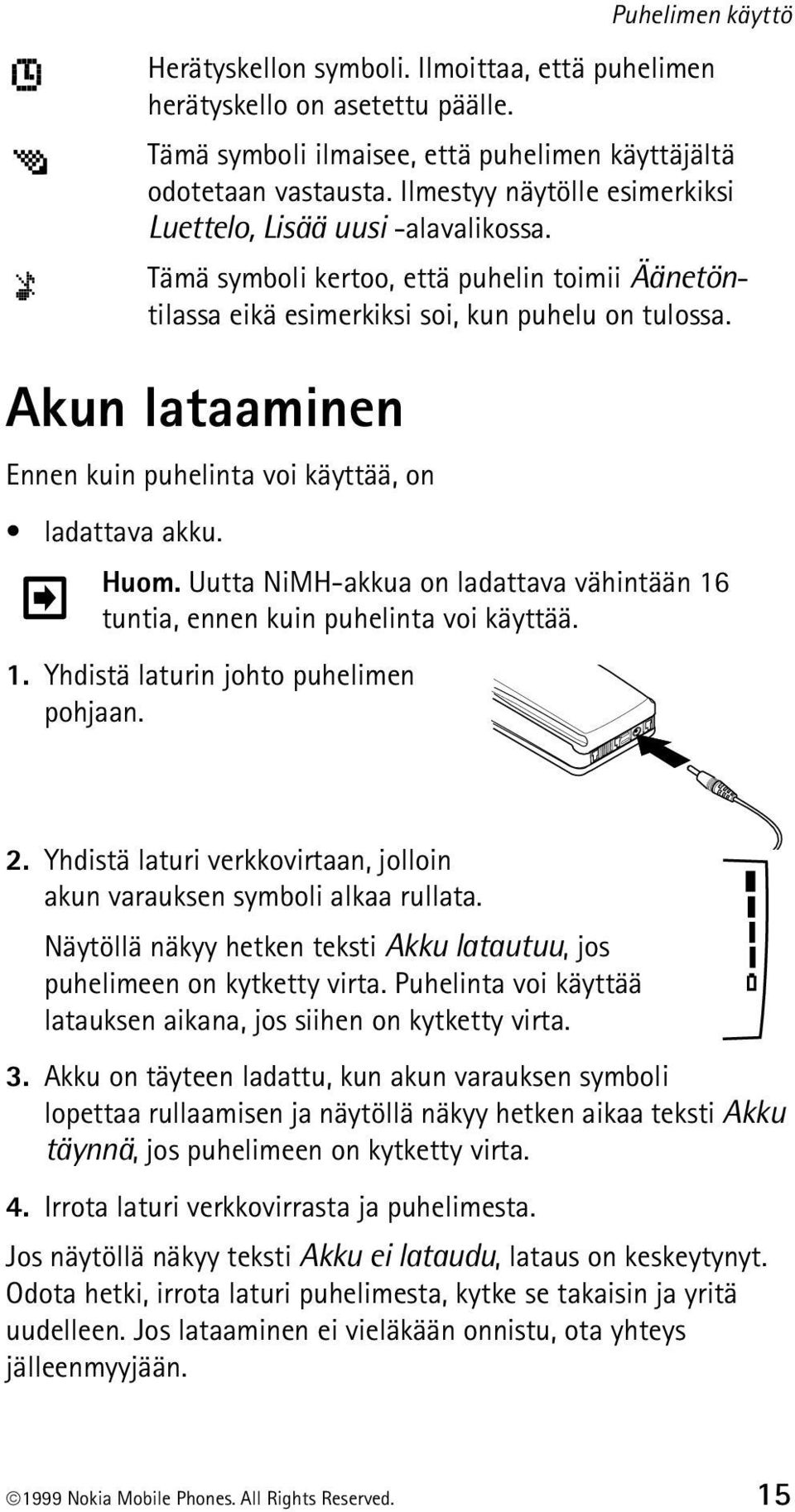 Akun lataaminen Ennen kuin puhelinta voi käyttää, on ladattava akku. Huom. Uutta NiMH-akkua on ladattava vähintään 16 tuntia, ennen kuin puhelinta voi käyttää. 1. Yhdistä laturin johto puhelimen pohjaan.