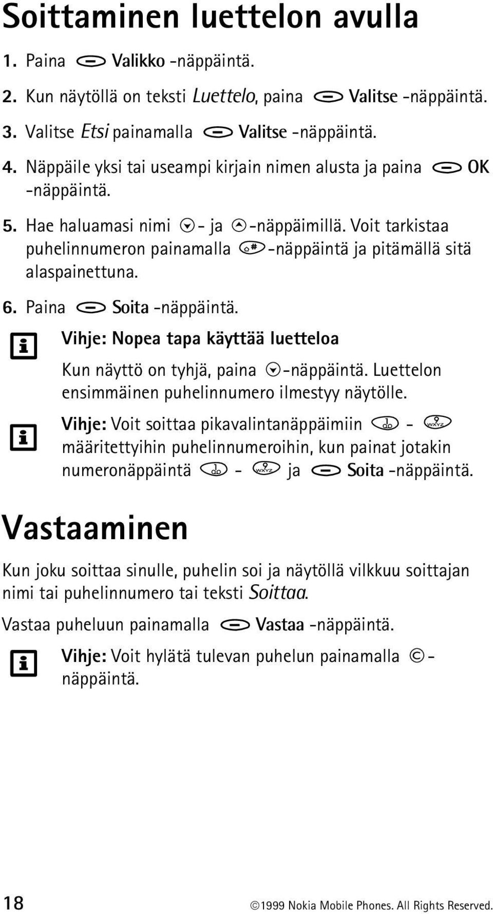 Paina Soita -näppäintä. Vihje: Nopea tapa käyttää luetteloa Kun näyttö on tyhjä, paina -näppäintä. Luettelon ensimmäinen puhelinnumero ilmestyy näytölle.