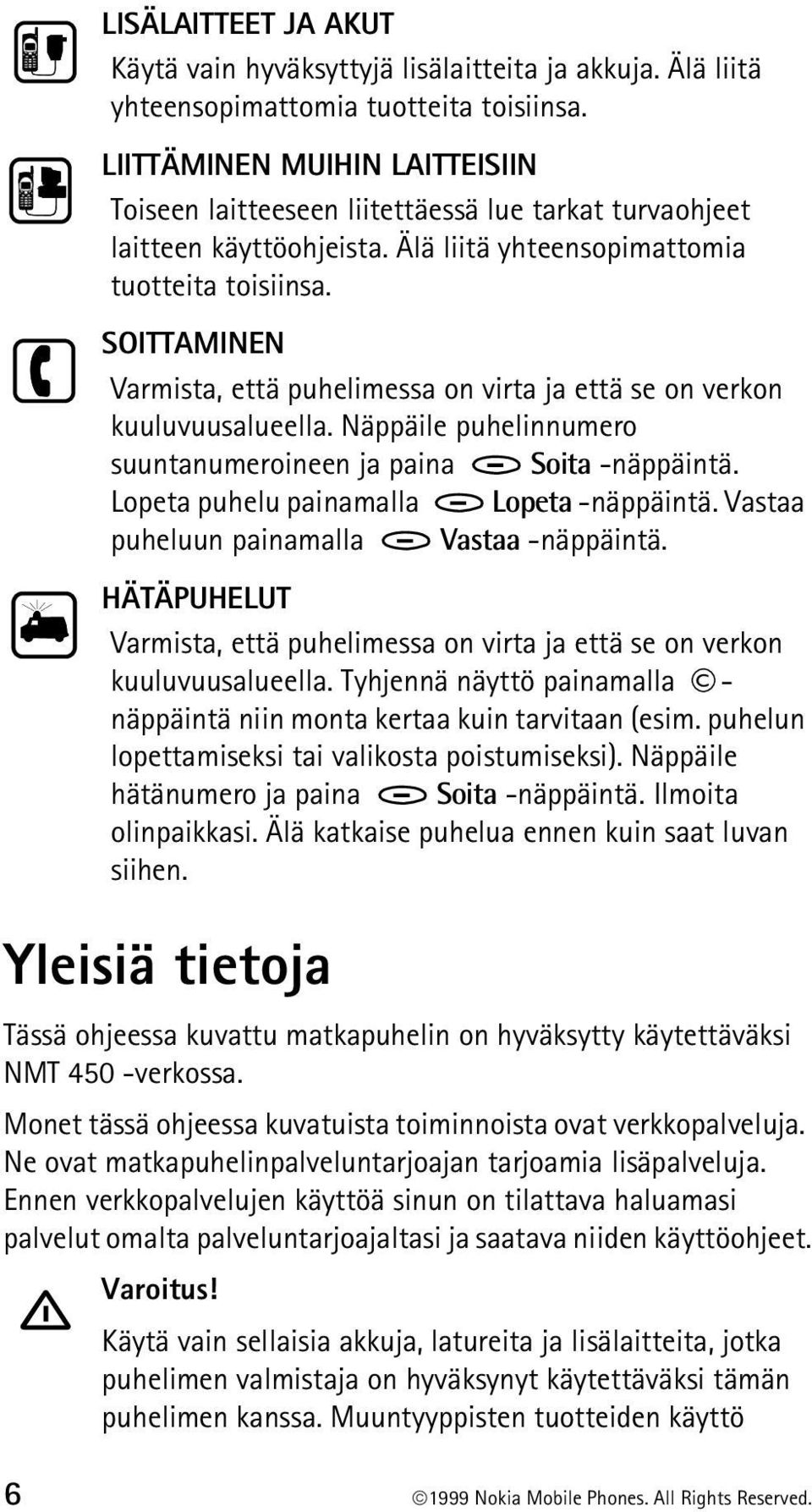 SOITTAMINEN Varmista, että puhelimessa on virta ja että se on verkon kuuluvuusalueella. Näppäile puhelinnumero suuntanumeroineen ja paina Soita -näppäintä. Lopeta puhelu painamalla Lopeta -näppäintä.