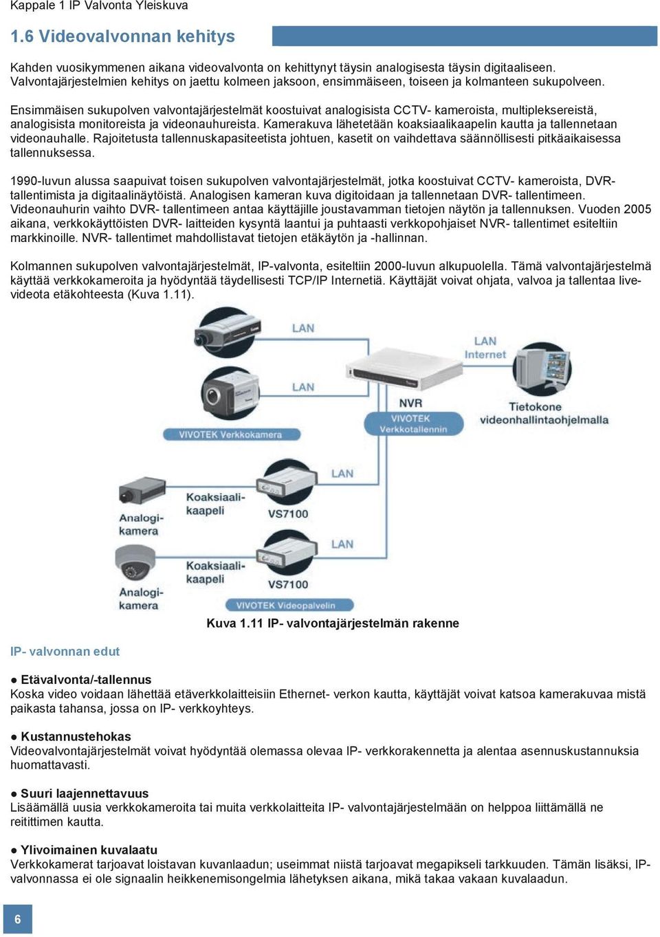 Ensimmäisen sukupolven valvontajärjestelmät koostuivat analogisista CCTV- kameroista, multipleksereistä, analogisista monitoreista ja videonauhureista.