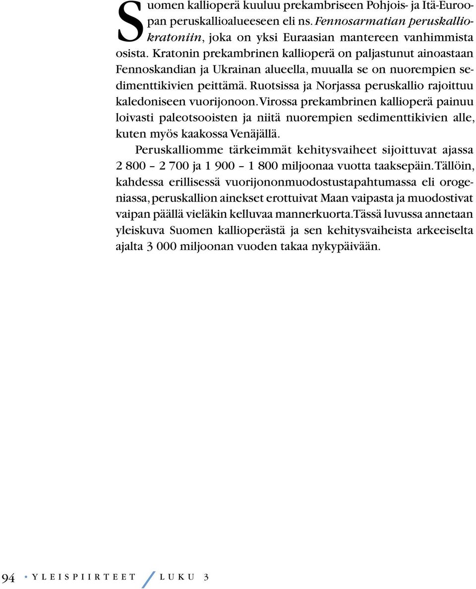 Kratonin prekambrinen kallioperä on paljastunut ainoastaan Fennoskandian ja Ukrainan alueella, muualla se on nuorempien sedimenttikivien peittämä.