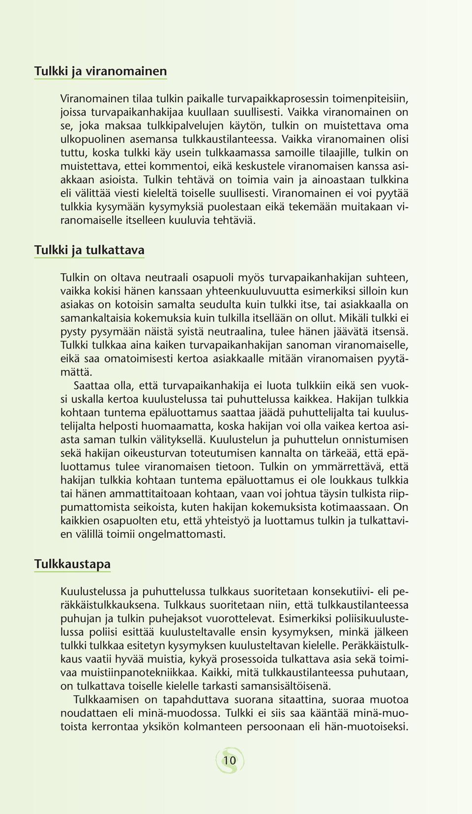 Vaikka viranomainen olisi tuttu, koska tulkki käy usein tulkkaamassa samoille tilaajille, tulkin on muistettava, ettei kommentoi, eikä keskustele viranomaisen kanssa asiakkaan asioista.