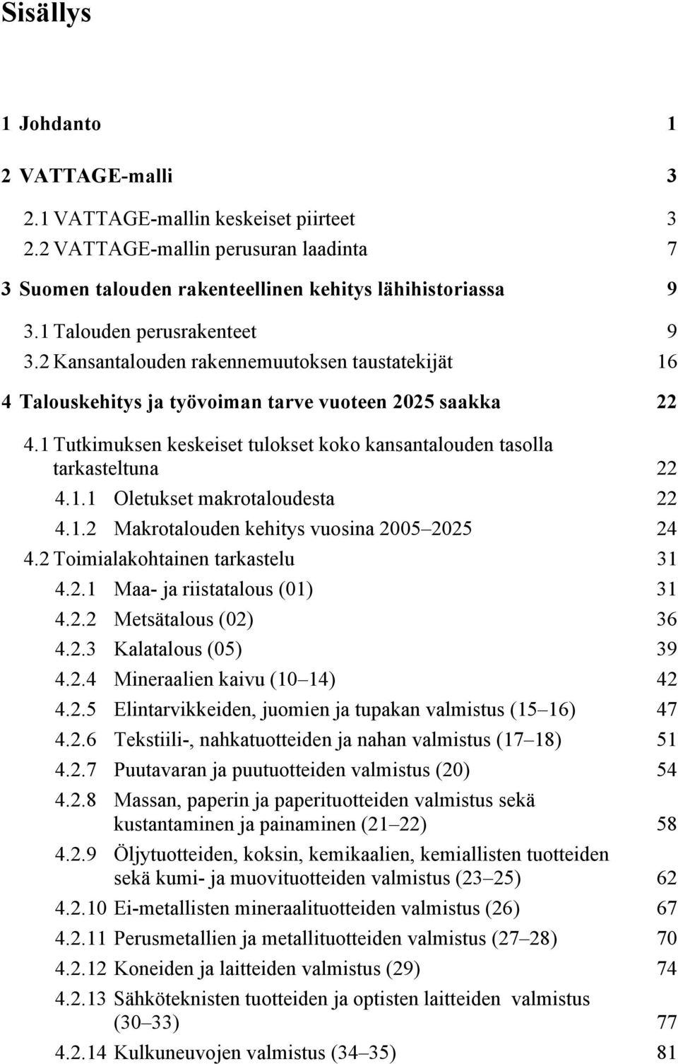 1 Tutkimuksen keskeiset tulokset koko kansantalouden tasolla tarkasteltuna 22 4.1.1 Oletukset makrotaloudesta 22 4.1.2 Makrotalouden kehitys vuosina 2005 2025 24 4.2 Toimialakohtainen tarkastelu 31 4.