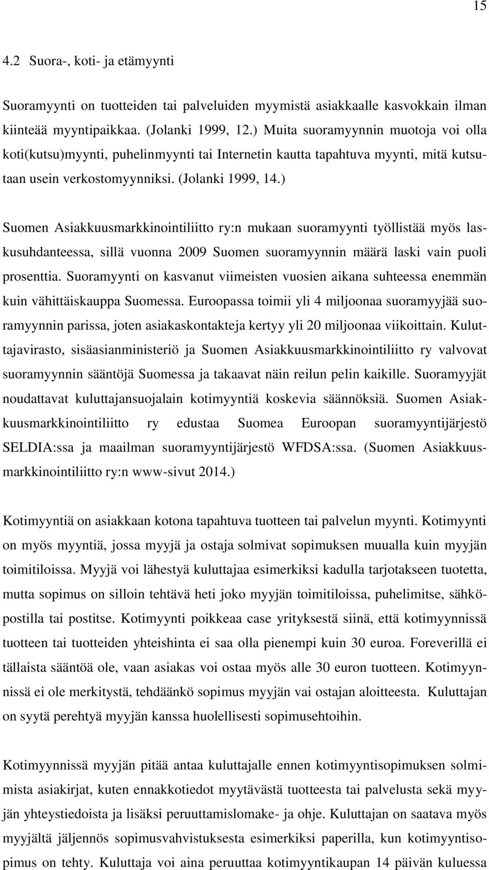 ) Suomen Asiakkuusmarkkinointiliitto ry:n mukaan suoramyynti työllistää myös laskusuhdanteessa, sillä vuonna 2009 Suomen suoramyynnin määrä laski vain puoli prosenttia.