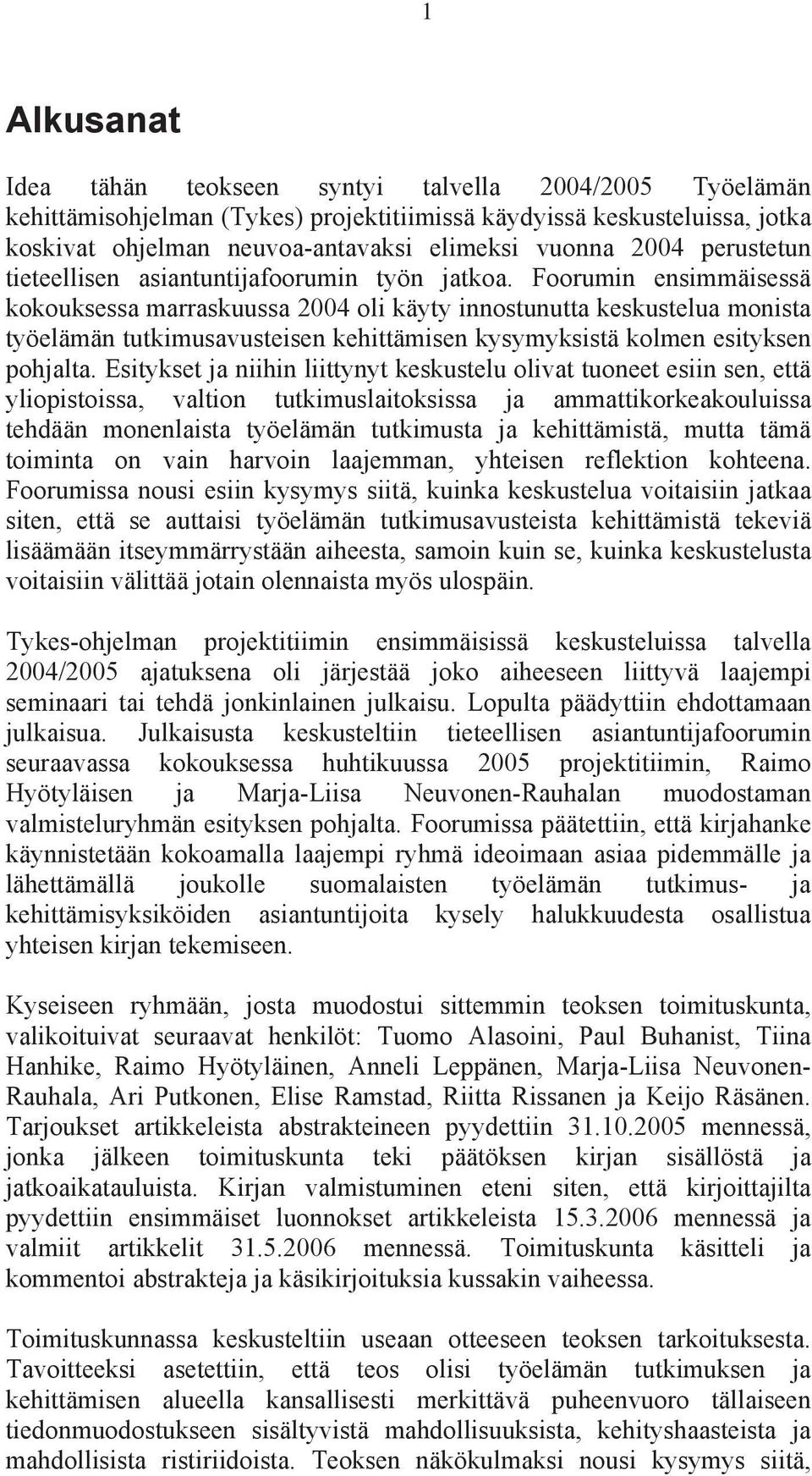 Foorumin ensimmäisessä kokouksessa marraskuussa 2004 oli käyty innostunutta keskustelua monista työelämän tutkimusavusteisen kehittämisen kysymyksistä kolmen esityksen pohjalta.